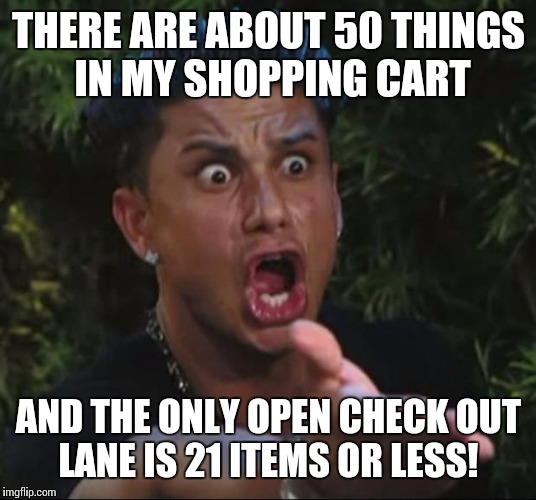 DJ Pauly D Meme | THERE ARE ABOUT 50 THINGS IN MY SHOPPING CART; AND THE ONLY OPEN CHECK OUT LANE IS 21 ITEMS OR LESS! | image tagged in memes,dj pauly d | made w/ Imgflip meme maker