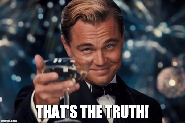 Leonardo Dicaprio Cheers Meme | THAT'S THE TRUTH! | image tagged in memes,leonardo dicaprio cheers | made w/ Imgflip meme maker