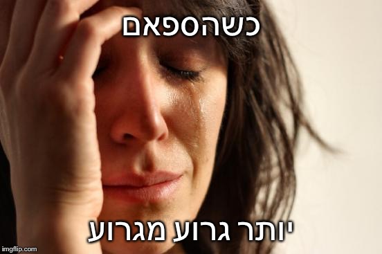 First World Problems Meme | כשהספאם; יותר גרוע מגרוע | image tagged in memes,first world problems | made w/ Imgflip meme maker