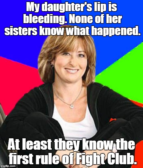 Sheltering Suburban Mom |  My daughter's lip is bleeding. None of her sisters know what happened. At least they know the first rule of Fight Club. | image tagged in memes,sheltering suburban mom | made w/ Imgflip meme maker