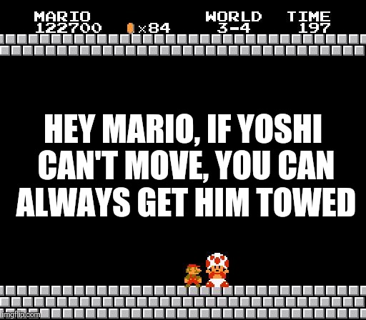 Thank You Mario | HEY MARIO, IF YOSHI CAN'T MOVE, YOU CAN ALWAYS GET HIM TOWED | image tagged in thank you mario | made w/ Imgflip meme maker