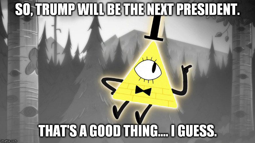 When Bill Cipher found out and knew about the 2016 US Presidential Election.... and its results.... | SO, TRUMP WILL BE THE NEXT PRESIDENT. THAT'S A GOOD THING.... I GUESS. | image tagged in 2016 us election,gravity falls,memes,bill cipher,election 2016,donald trump | made w/ Imgflip meme maker