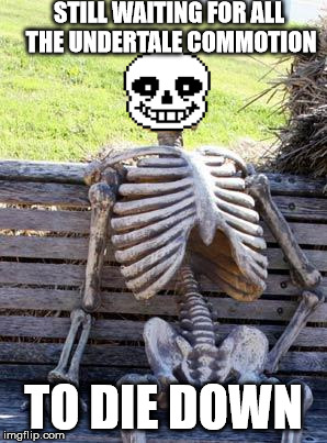 Waiting Skeleton Meme | STILL WAITING FOR ALL THE UNDERTALE COMMOTION; TO DIE DOWN | image tagged in memes,waiting skeleton | made w/ Imgflip meme maker