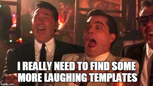 Goodfellas Laughing | I REALLY NEED TO FIND SOME MORE LAUGHING TEMPLATES | image tagged in goodfellas laughing | made w/ Imgflip meme maker