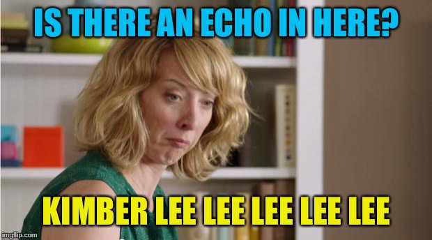 Kimberlee_lee | IS THERE AN ECHO IN HERE? KIMBER LEE LEE LEE LEE LEE | image tagged in echo mom,memes | made w/ Imgflip meme maker