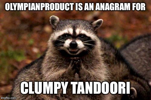 Maybe OlympianProduct is really a fat chunky kid from India. "Username" weekend  | OLYMPIANPRODUCT IS AN ANAGRAM FOR; CLUMPY TANDOORI | image tagged in memes,evil plotting raccoon | made w/ Imgflip meme maker