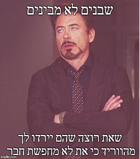 Face You Make Robert Downey Jr Meme | שבנים לא מבינים; שאת רוצה שהם יירדו לך מהווריד כי את לא מחפשת חבר | image tagged in memes,face you make robert downey jr | made w/ Imgflip meme maker