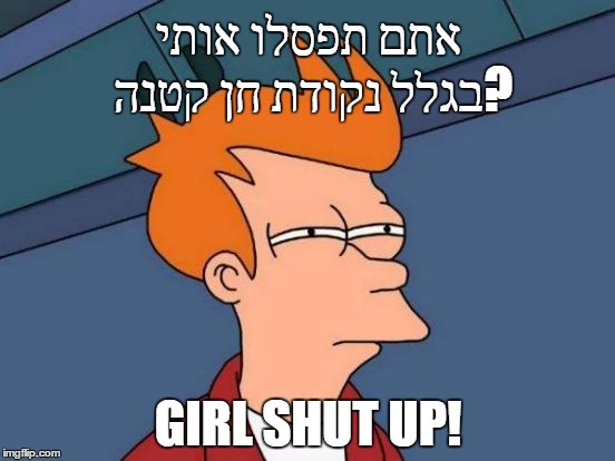 Futurama Fry Meme | אתם תפסלו אותי בגלל נקודת חן קטנה? GIRL SHUT UP! | image tagged in memes,futurama fry | made w/ Imgflip meme maker