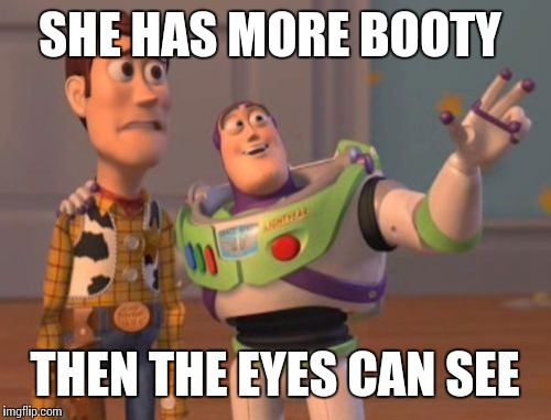 X, X Everywhere Meme | SHE HAS MORE BOOTY; THEN THE EYES CAN SEE | image tagged in memes,x x everywhere | made w/ Imgflip meme maker