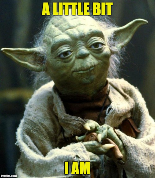 Star Wars Yoda Meme | A LITTLE BIT I AM | image tagged in memes,star wars yoda | made w/ Imgflip meme maker