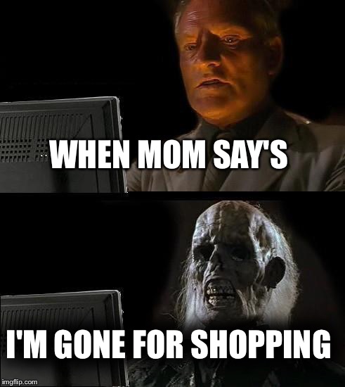 I'll Just Wait Here | WHEN MOM SAY'S; I'M GONE FOR SHOPPING | image tagged in memes,ill just wait here | made w/ Imgflip meme maker