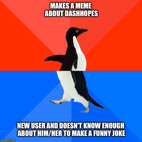 Use the username weekend! | MAKES A MEME ABOUT DASHHOPES; NEW USER AND DOESN'T KNOW ENOUGH ABOUT HIM/HER TO MAKE A FUNNY JOKE | image tagged in memes,socially awesome awkward penguin,use the username weekend,use someones username in your meme,dashhopes | made w/ Imgflip meme maker
