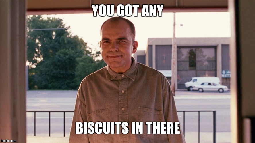 Sling blade | YOU GOT ANY; BISCUITS IN THERE | image tagged in sling blade | made w/ Imgflip meme maker