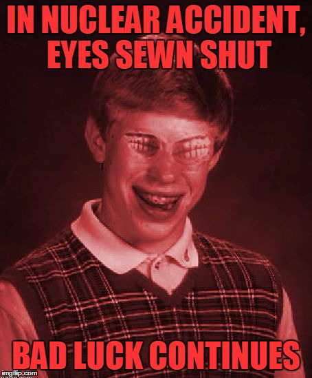 Introducing RayBrian! | IN NUCLEAR ACCIDENT, EYES SEWN SHUT; BAD LUCK CONTINUES | image tagged in bad luck brian eyes sewn shut,memes | made w/ Imgflip meme maker