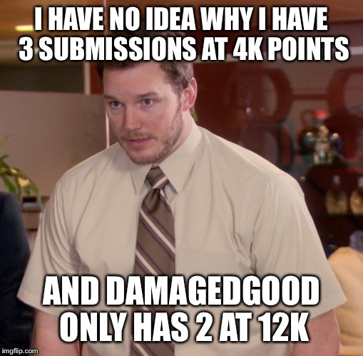And at this point I'm too afraid to ask | I HAVE NO IDEA WHY I HAVE 3 SUBMISSIONS AT 4K POINTS; AND DAMAGEDGOOD ONLY HAS 2 AT 12K | image tagged in memes,afraid to ask andy,use the username weekend,use someones username in your meme | made w/ Imgflip meme maker
