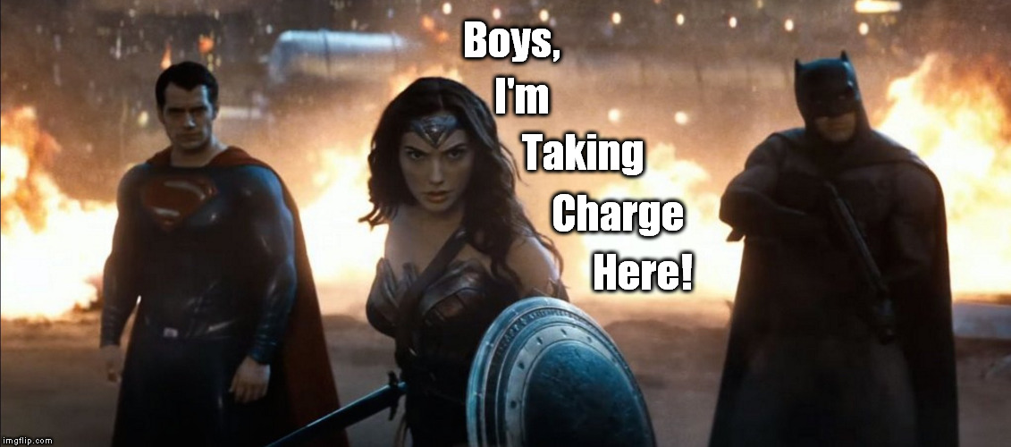 One for the ladies... Saw this on a T-shirt, *gasp* 25 years(!) ago. It stuck with me. Saw the movie recently and remembered it. | Boys, I'm; Taking; Charge; Here! | image tagged in wonder woman superman batman,memes,dawn of justice,batman vs superman,bitch,girl power | made w/ Imgflip meme maker
