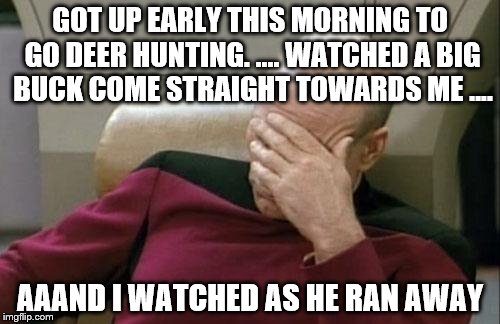 Ah God I froze! Came about 30 feet away from me and all I did was watch. | GOT UP EARLY THIS MORNING TO GO DEER HUNTING. .... WATCHED A BIG BUCK COME STRAIGHT TOWARDS ME .... AAAND I WATCHED AS HE RAN AWAY | image tagged in memes,captain picard facepalm,deer season | made w/ Imgflip meme maker