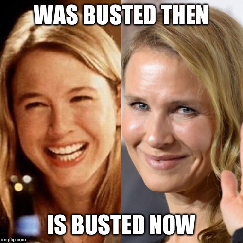 WAS BUSTED THEN; IS BUSTED NOW | image tagged in zellweger busted | made w/ Imgflip meme maker