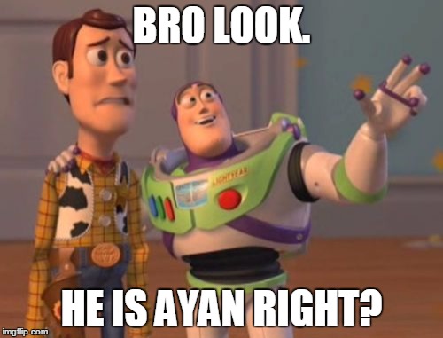 X, X Everywhere | BRO LOOK. HE IS AYAN RIGHT? | image tagged in memes,x x everywhere | made w/ Imgflip meme maker