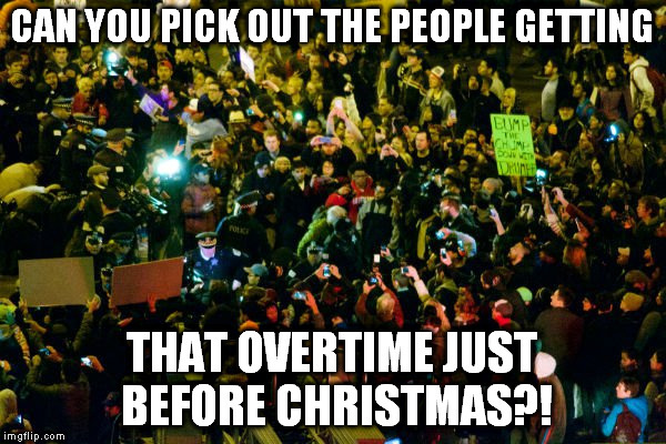 Trump Protestors | CAN YOU PICK OUT THE PEOPLE GETTING THAT OVERTIME JUST BEFORE CHRISTMAS?! | image tagged in trump protestors | made w/ Imgflip meme maker