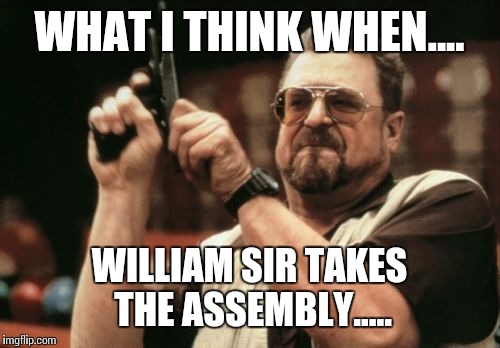 Am I The Only One Around Here Meme | WHAT I THINK WHEN.... WILLIAM SIR TAKES THE ASSEMBLY..... | image tagged in memes,am i the only one around here | made w/ Imgflip meme maker