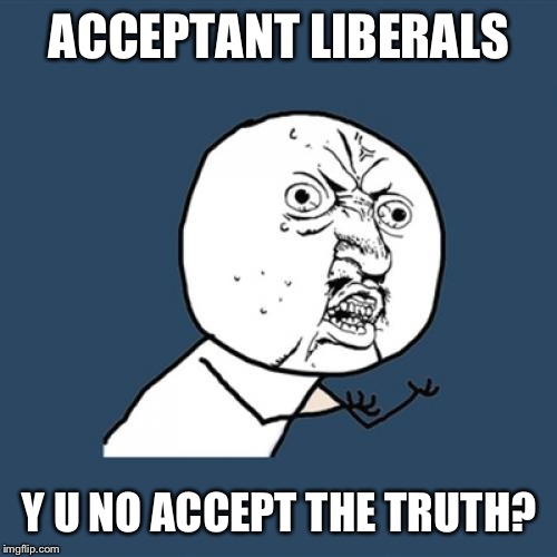 Y U No Meme | ACCEPTANT LIBERALS Y U NO ACCEPT THE TRUTH? | image tagged in memes,y u no | made w/ Imgflip meme maker