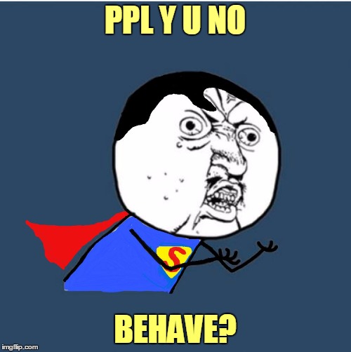 PPL Y U NO BEHAVE? | made w/ Imgflip meme maker