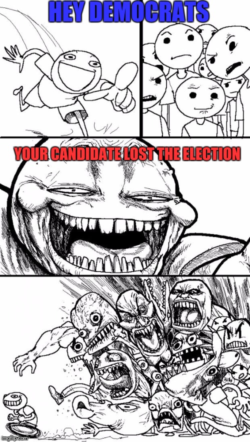 Hey Internet | HEY DEMOCRATS; YOUR CANDIDATE LOST THE ELECTION | image tagged in memes,hey internet | made w/ Imgflip meme maker