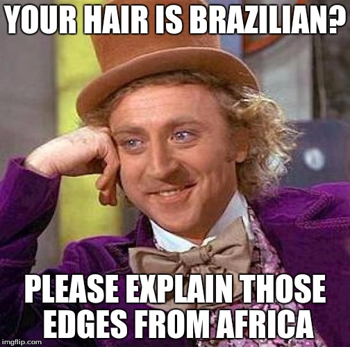 Creepy Condescending Wonka | YOUR HAIR IS BRAZILIAN? PLEASE EXPLAIN THOSE EDGES FROM AFRICA | image tagged in memes,creepy condescending wonka | made w/ Imgflip meme maker