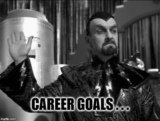 Career Goals | CAREER GOALS . . . | image tagged in dr chaotica | made w/ Imgflip meme maker
