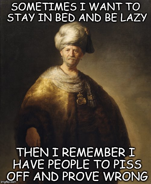 morning devotional | SOMETIMES I WANT TO STAY IN BED AND BE LAZY; THEN I REMEMBER I HAVE PEOPLE TO PISS OFF AND PROVE WRONG | image tagged in lazy | made w/ Imgflip meme maker