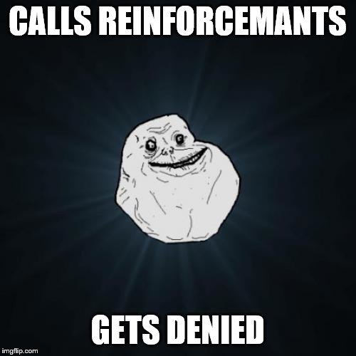 Forever Alone |  CALLS REINFORCEMANTS; GETS DENIED | image tagged in memes,forever alone | made w/ Imgflip meme maker