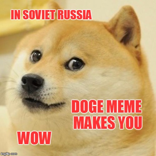 Doge Meme | IN SOVIET RUSSIA WOW DOGE MEME MAKES YOU | image tagged in memes,doge | made w/ Imgflip meme maker