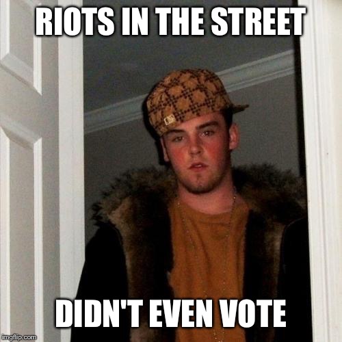 Scumbag Steve Meme | RIOTS IN THE STREET; DIDN'T EVEN VOTE | image tagged in memes,scumbag steve | made w/ Imgflip meme maker