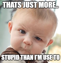 Skeptical Baby Meme | THATS JUST MORE.. STUPID THAN I'M USE TO | image tagged in memes,skeptical baby | made w/ Imgflip meme maker