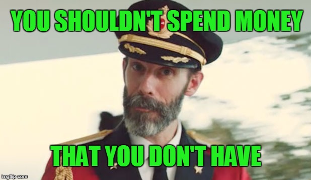 YOU SHOULDN'T SPEND MONEY THAT YOU DON'T HAVE | made w/ Imgflip meme maker