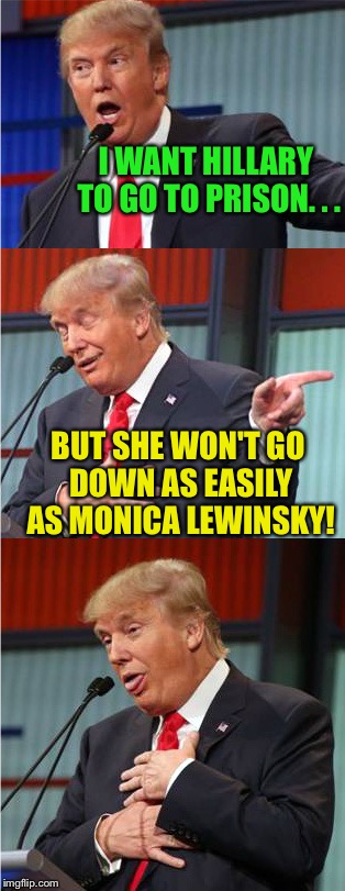 Bad Pun Trump | I WANT HILLARY TO GO TO PRISON. . . BUT SHE WON'T GO DOWN AS EASILY AS MONICA LEWINSKY! | image tagged in bad pun trump | made w/ Imgflip meme maker