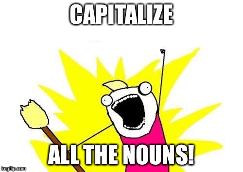 X All The Y | CAPITALIZE; ALL THE NOUNS! | image tagged in memes,x all the y | made w/ Imgflip meme maker