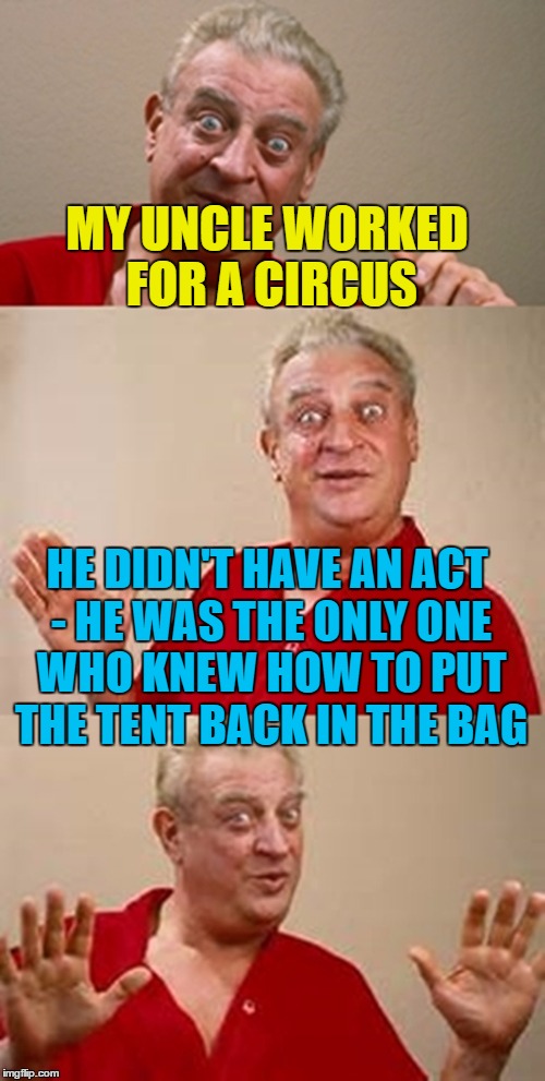 He just had the knack... | MY UNCLE WORKED FOR A CIRCUS; HE DIDN'T HAVE AN ACT - HE WAS THE ONLY ONE WHO KNEW HOW TO PUT THE TENT BACK IN THE BAG | image tagged in bad pun dangerfield,memes,circus,jobs | made w/ Imgflip meme maker
