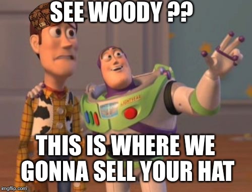 X, X Everywhere | SEE WOODY ?? THIS IS WHERE WE GONNA SELL YOUR HAT | image tagged in memes,x x everywhere,scumbag | made w/ Imgflip meme maker