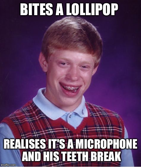 Very Bad Luck Brian | BITES A LOLLIPOP; REALISES IT'S A MICROPHONE AND HIS TEETH BREAK | image tagged in memes,bad luck brian | made w/ Imgflip meme maker