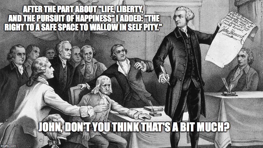 Election Meme | AFTER THE PART ABOUT "LIFE, LIBERTY, AND THE PURSUIT OF HAPPINESS" I ADDED: "THE RIGHT TO A SAFE SPACE TO WALLOW IN SELF PITY."; JOHN, DON'T YOU THINK THAT'S A BIT MUCH? | image tagged in memes,election 2016,safe space,election,liberal vs conservative,donald trump | made w/ Imgflip meme maker