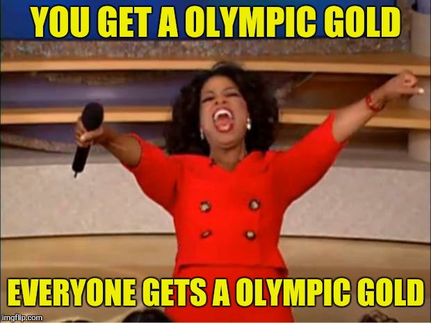 Oprah You Get A Meme | YOU GET A OLYMPIC GOLD EVERYONE GETS A OLYMPIC GOLD | image tagged in memes,oprah you get a | made w/ Imgflip meme maker