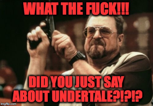 Am I The Only One Around Here Meme | WHAT THE F**K!!! DID YOU JUST SAY ABOUT UNDERTALE?!?!? | image tagged in memes,am i the only one around here | made w/ Imgflip meme maker