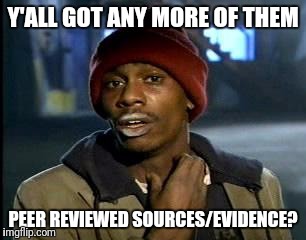 Y'all Got Any More Of That Meme | Y'ALL GOT ANY MORE OF THEM; PEER REVIEWED SOURCES/EVIDENCE? | image tagged in memes,yall got any more of | made w/ Imgflip meme maker