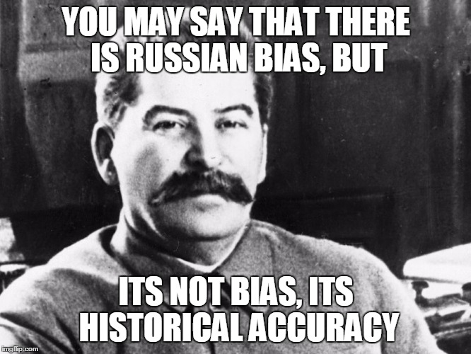 Joseph Stalin | YOU MAY SAY THAT THERE IS RUSSIAN BIAS, BUT; ITS NOT BIAS, ITS HISTORICAL ACCURACY | image tagged in joseph stalin | made w/ Imgflip meme maker