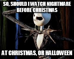 Which holiday should I watch Nightmare Before Christmas? | SO, SHOULD I WATCH NIGHTMARE BEFORE CHRISTMAS; AT CHRISTMAS, OR HALLOWEEN | image tagged in memes,funny,funny memes,disney,nightmare before christmas | made w/ Imgflip meme maker
