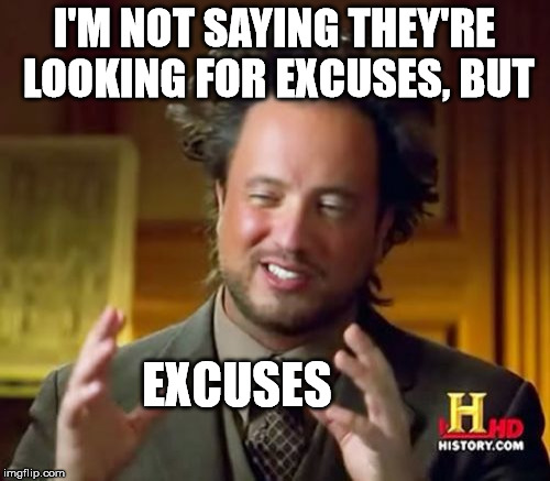 Ancient Aliens Meme | I'M NOT SAYING THEY'RE LOOKING FOR EXCUSES, BUT EXCUSES | image tagged in memes,ancient aliens | made w/ Imgflip meme maker