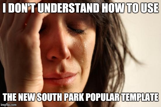 First World Problems Meme | I DON'T UNDERSTAND HOW TO USE; THE NEW SOUTH PARK POPULAR TEMPLATE | image tagged in memes,first world problems | made w/ Imgflip meme maker