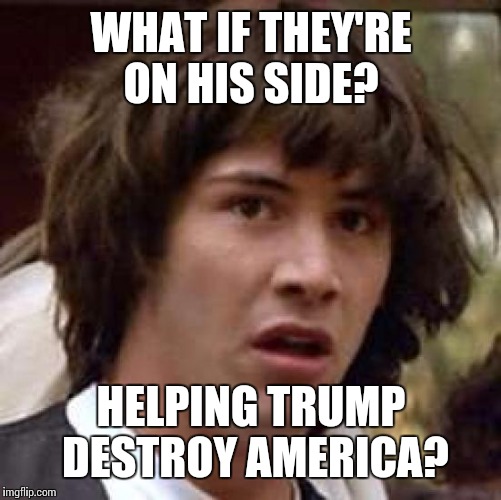 Conspiracy Keanu Meme | WHAT IF THEY'RE ON HIS SIDE? HELPING TRUMP DESTROY AMERICA? | image tagged in memes,conspiracy keanu | made w/ Imgflip meme maker